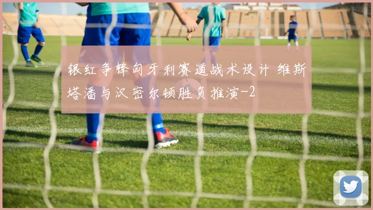 银红争锋匈牙利赛道战术设计 维斯塔潘与汉密尔顿胜负推演