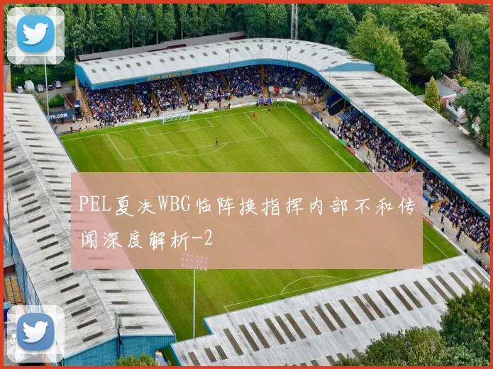PEL夏决WBG临阵换指挥内部不和传闻深度解析