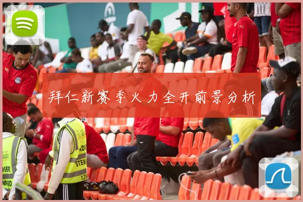 拜仁新赛季火力全开前景分析