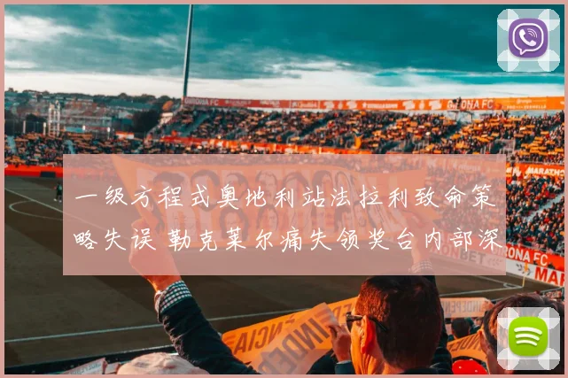 一级方程式奥地利站法拉利致命策略失误 勒克莱尔痛失领奖台内部深度复盘